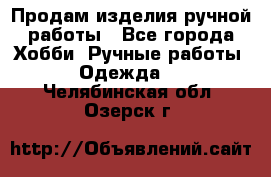Продам изделия ручной работы - Все города Хобби. Ручные работы » Одежда   . Челябинская обл.,Озерск г.